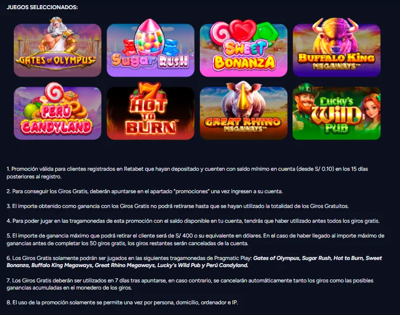 Términos del bono de bienvenida de 50 giros gratis de Retabet casino Perú: ocho tragamonedas de Pragmatic Play, ganancia máxima de S/400, 7 días de uso y una vez por persona, domicilio, ordenador e IP
